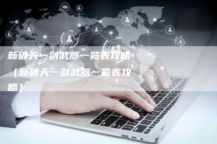 新破天一剑武器一览表攻略(新破天一剑武器一览表攻略)-Chatgpt信息网