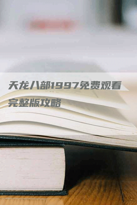 天龙八部1997免费观看完整版攻略