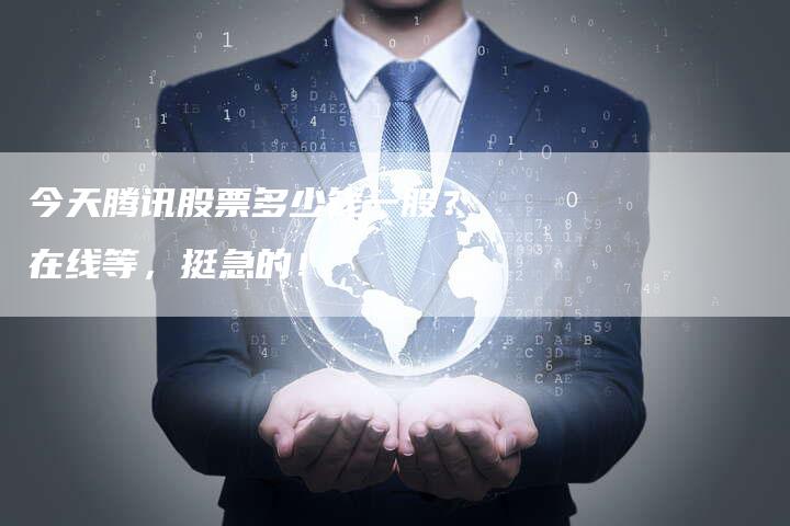 今天腾讯股票多少钱一股？在线等，挺急的！