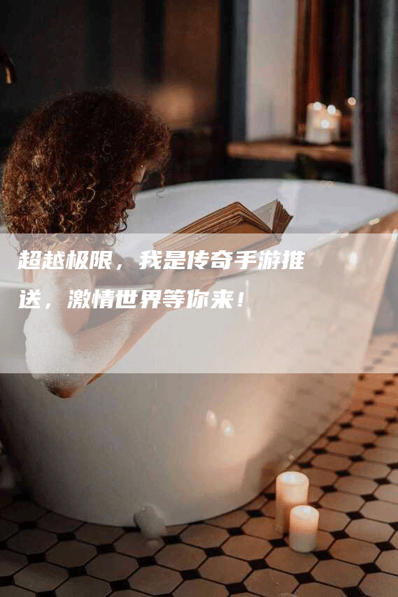 超越极限，我是传奇手游推送，激情世界等你来！