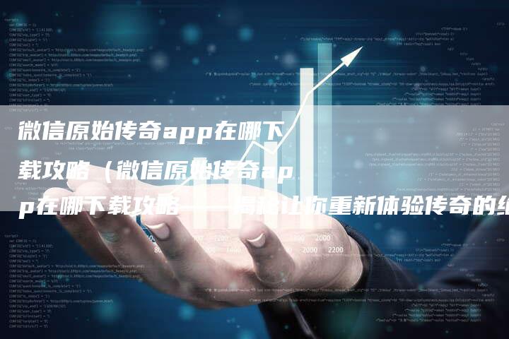 微信原始传奇app在哪下载攻略（微信原始传奇app在哪下载攻略——揭秘让你重新体验传奇的绝佳选择）