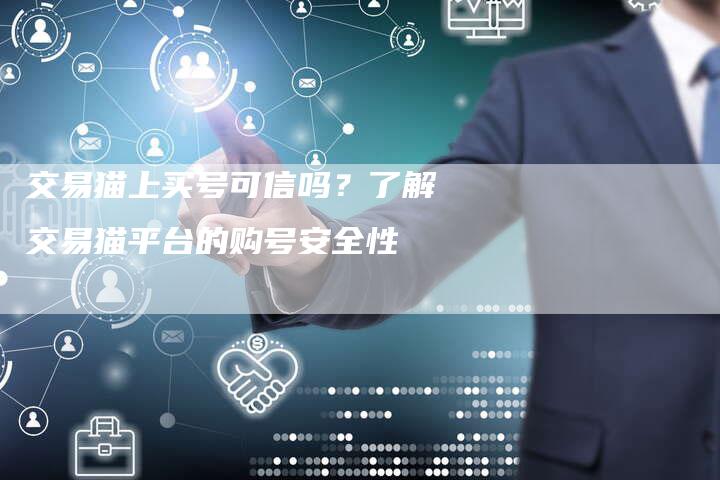 交易猫上买号可信吗?了解交易猫平台的购号安全性-Chatgpt信息网
