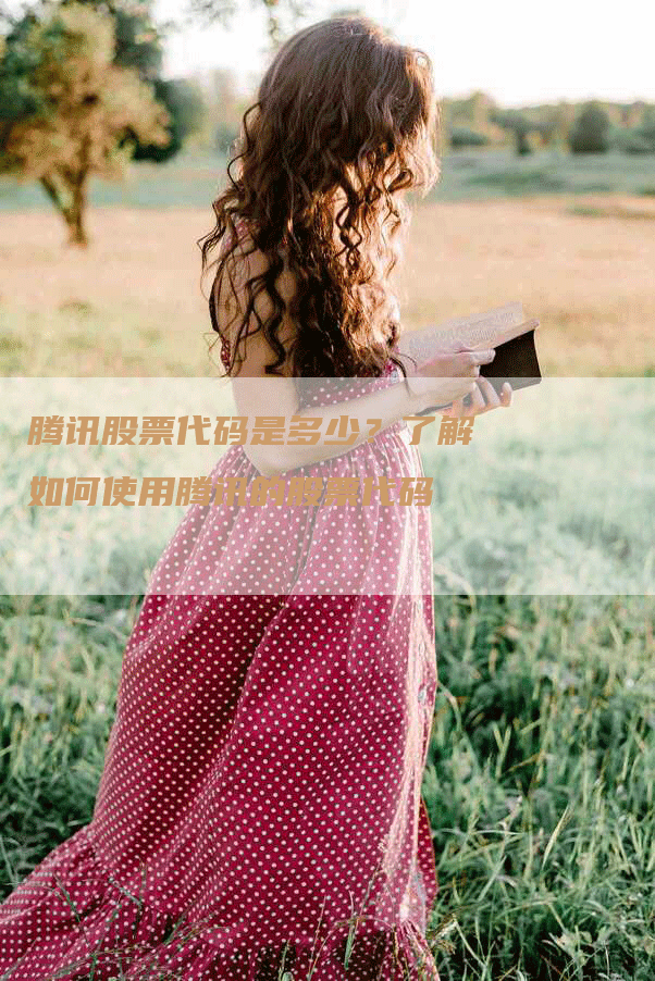 腾讯股票代码是多少?了解如何使用腾讯的股票代码-Chatgpt信息网