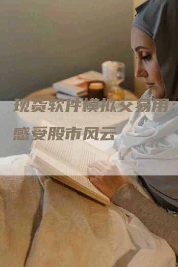 现货软件模拟交易用：提前感受股市风云