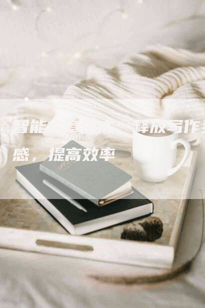 智能文章生成：释放写作灵感，提高效率