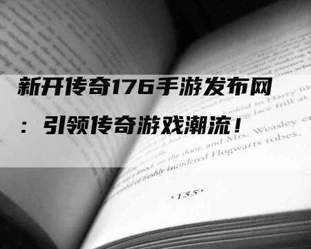 新开传奇176手游发布网：引领传奇游戏潮流！