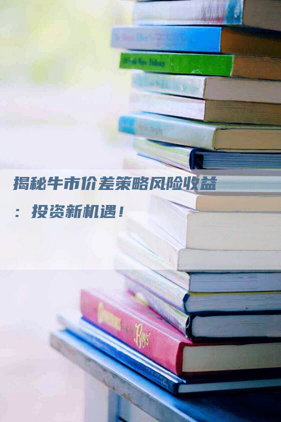 揭秘牛市价差策略风险收益：投资新机遇！