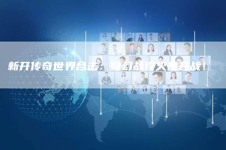 新开传奇世界合击：奇幻战役火热开战！