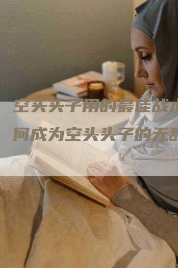 空头头子用的最佳战术：如何成为空头头子的无敌巨头