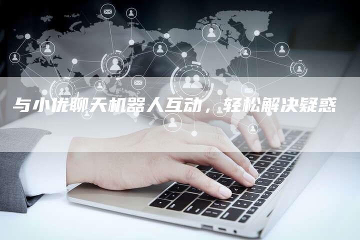 与小优聊天机器人互动，轻松解决疑惑