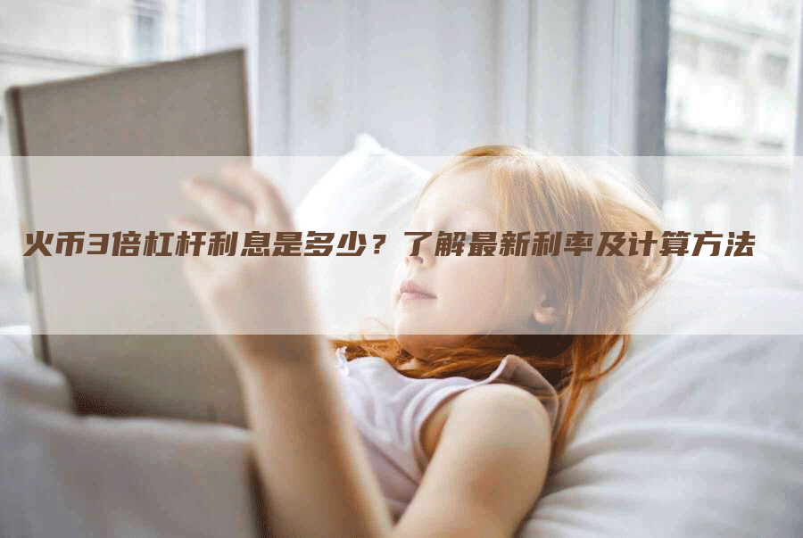 火币3倍杠杆利息是多少？了解最新利率及计算方法