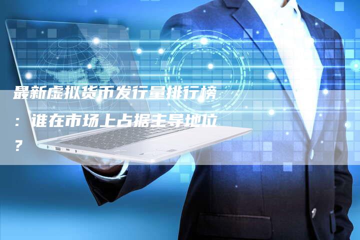 最新虚拟货币发行量排行榜：谁在市场上占据主导地位？