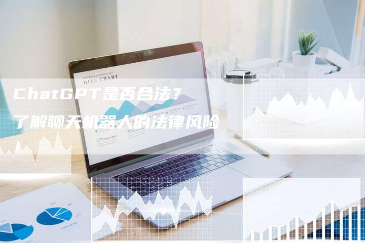 ChatGPT是否合法？了解聊天机器人的法律风险！