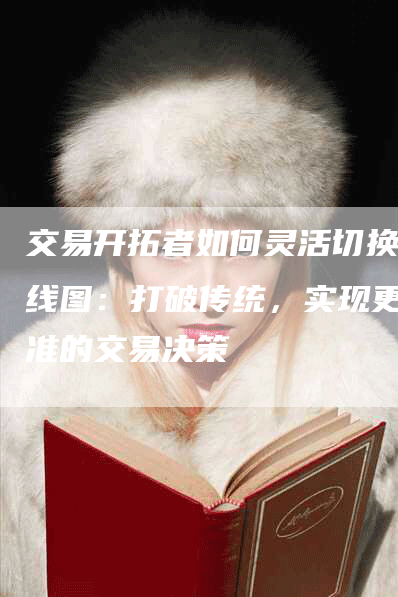 交易开拓者如何灵活切换K线图：打破传统，实现更精准的交易决策