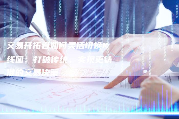 交易开拓者如何灵活切换K线图：打破传统，实现更精准的交易决策