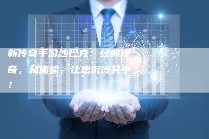 新传奇手游沙巴克：经典传奇，新体验，让您沉浸其中！