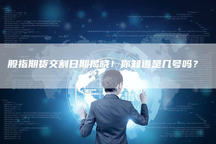 股指期货交割日期揭晓！你知道是几号吗？