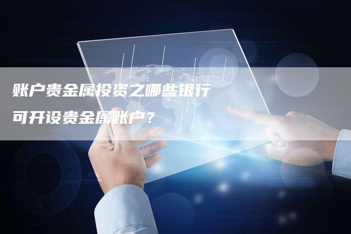 账户贵金属投资之哪些银行可开设贵金属账户？