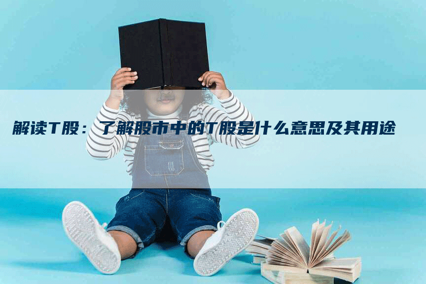 解读T股:了解股市中的T股是什么意思及其用途-Chatgpt信息网