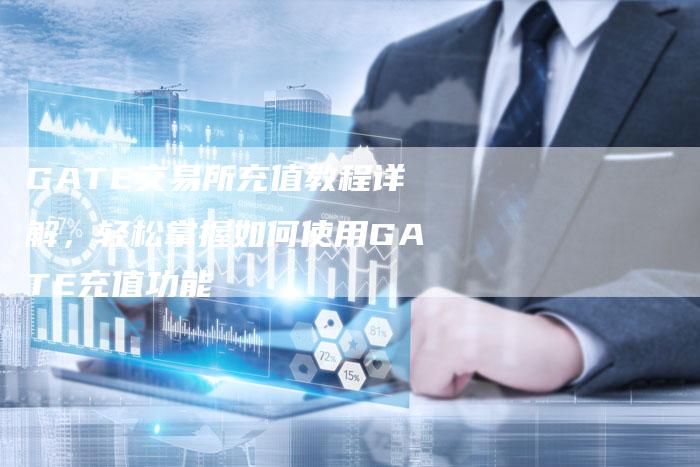 GATE交易所充值教程详解，轻松掌握如何使用GATE充值功能