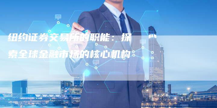 纽约证券交易所的职能：探索全球金融市场的核心机构