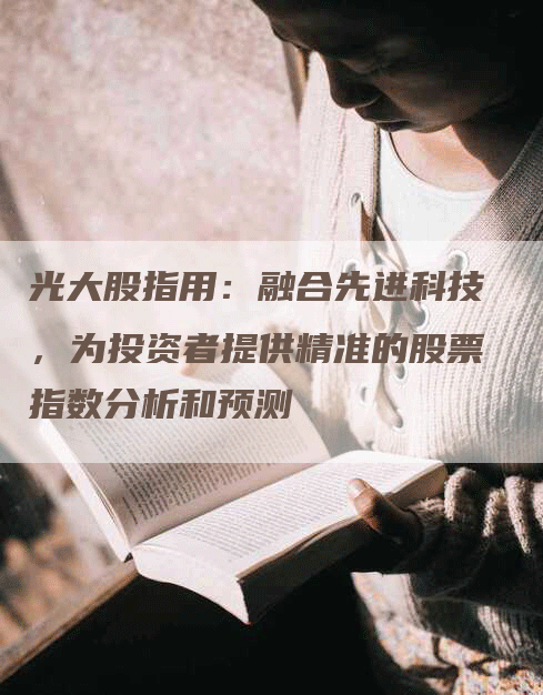光大股指用：融合先进科技，为投资者提供精准的股票指数分析和预测