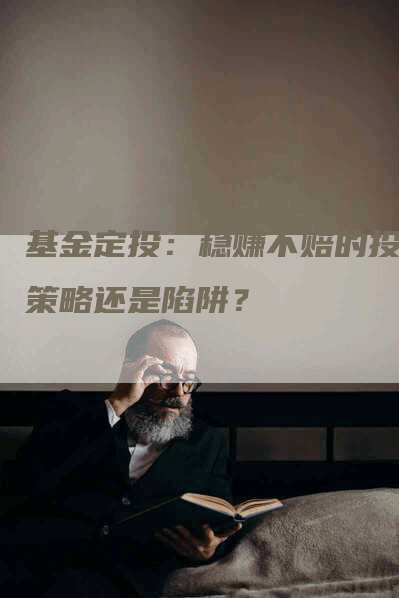 基金定投：稳赚不赔的投资策略还是陷阱？