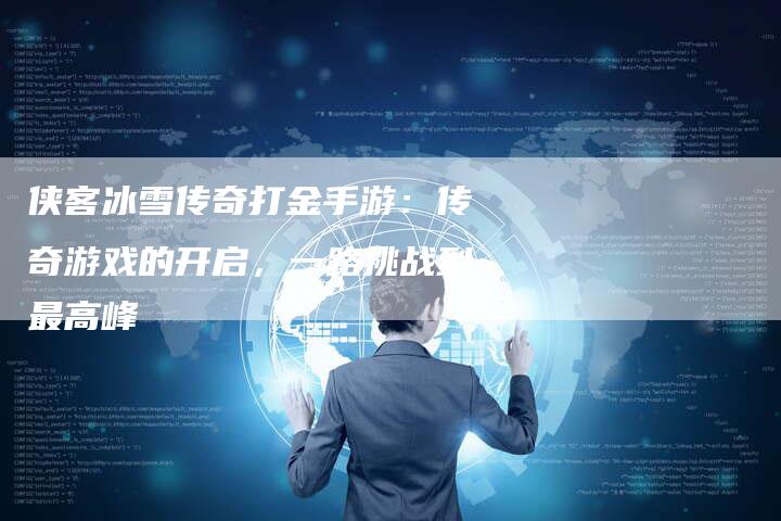 侠客冰雪传奇打金手游：传奇游戏的开启，一路挑战到最高峰
