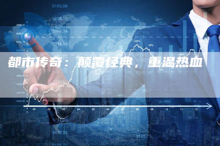 都市传奇：颠覆经典，重温热血