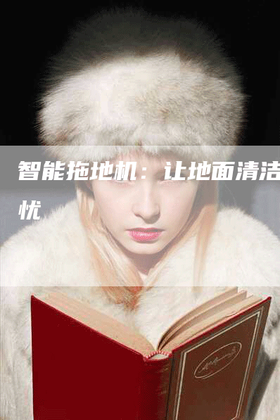 智能拖地机：让地面清洁无忧