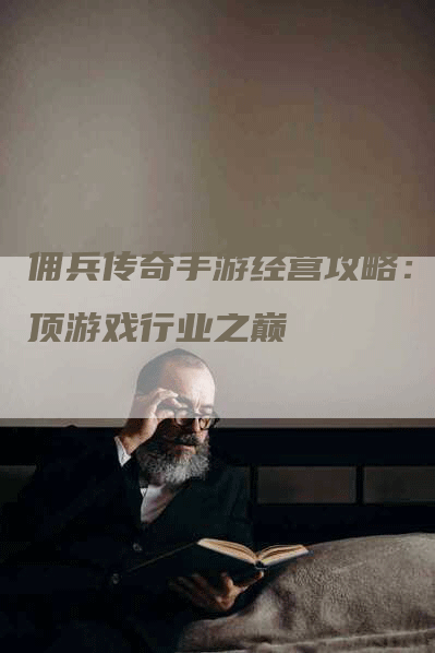 佣兵传奇手游经营攻略：登顶游戏行业之巅