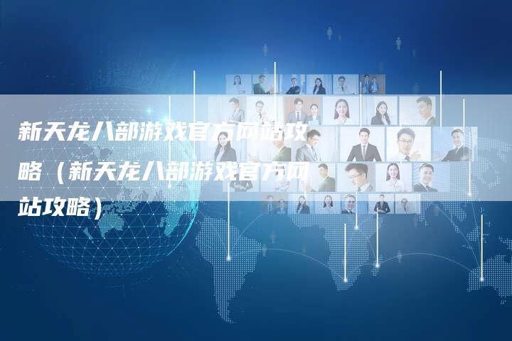 新天龙八部游戏官方网站攻略（新天龙八部游戏官方网站攻略）