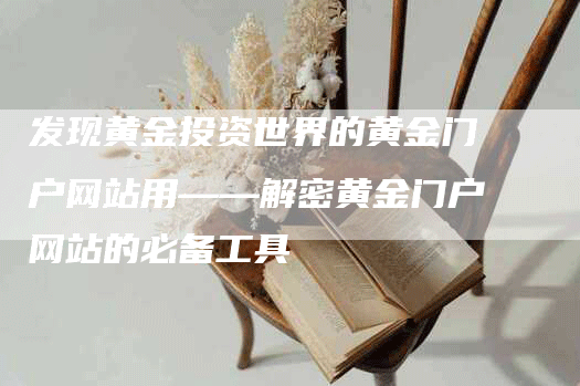 发现黄金投资世界的黄金门户网站用——解密黄金门户网站的必备工具