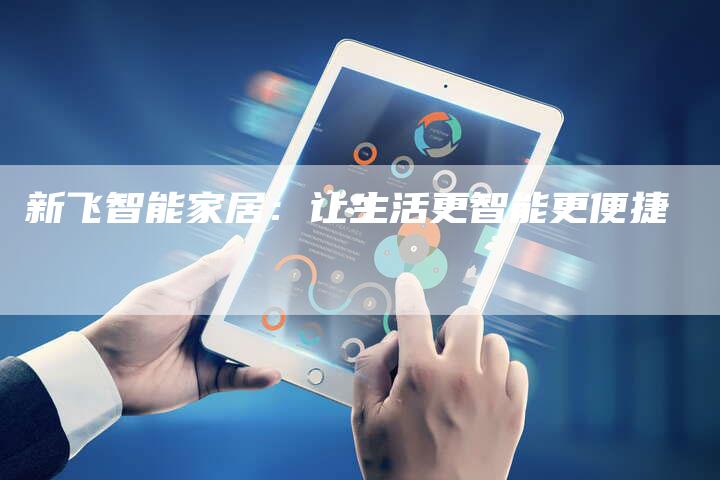 新飞智能家居：让生活更智能更便捷