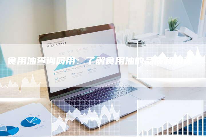 食用油查询网用：了解食用油的品质和用途