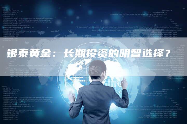 银泰黄金：长期投资的明智选择？