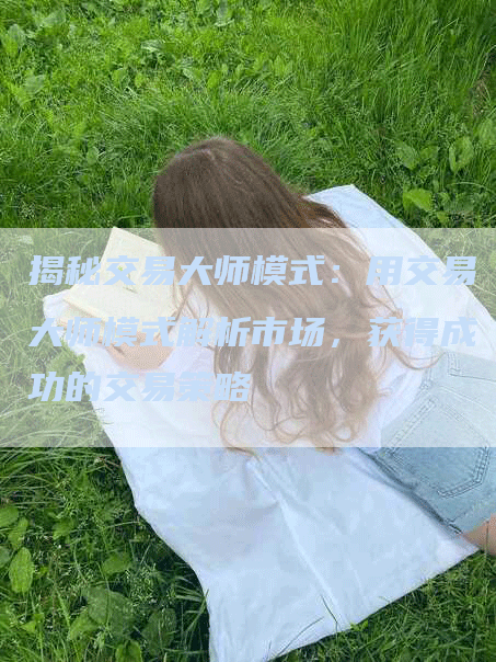 揭秘交易大师模式：用交易大师模式解析市场，获得成功的交易策略