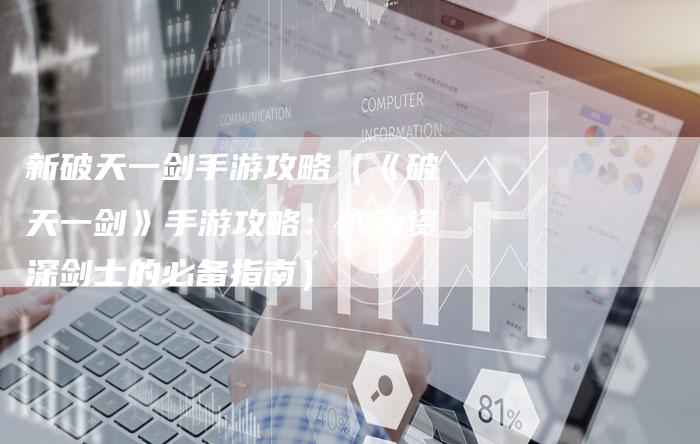 新破天一剑手游攻略（《破天一剑》手游攻略：成为资深剑士的必备指南）