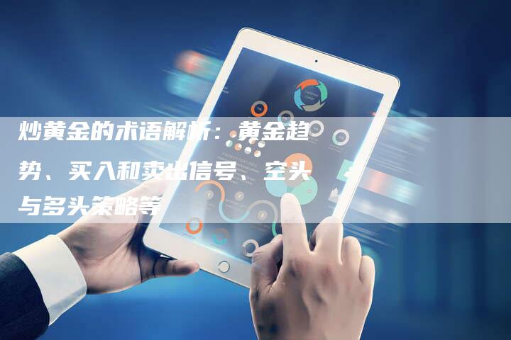 炒黄金的术语解析：黄金趋势、买入和卖出信号、空头与多头策略等