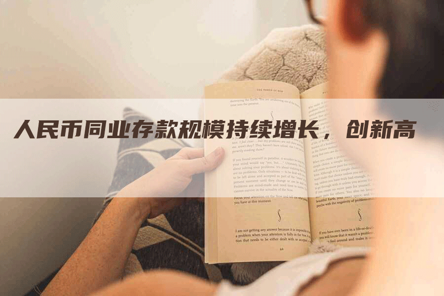 人民币同业存款规模持续增长,创新高-Chatgpt信息网