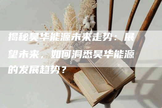 揭秘昊华能源未来走势：展望未来，如何洞悉昊华能源的发展趋势？