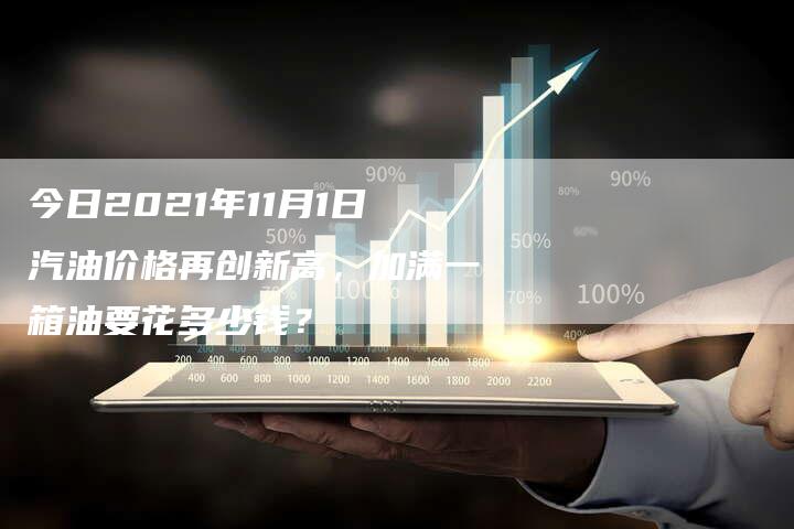 今日2021年11月1日汽油价格再创新高，加满一箱油要花多少钱？