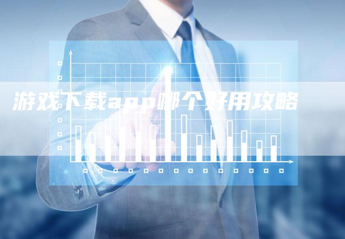 游戏下载app哪个好用攻略
