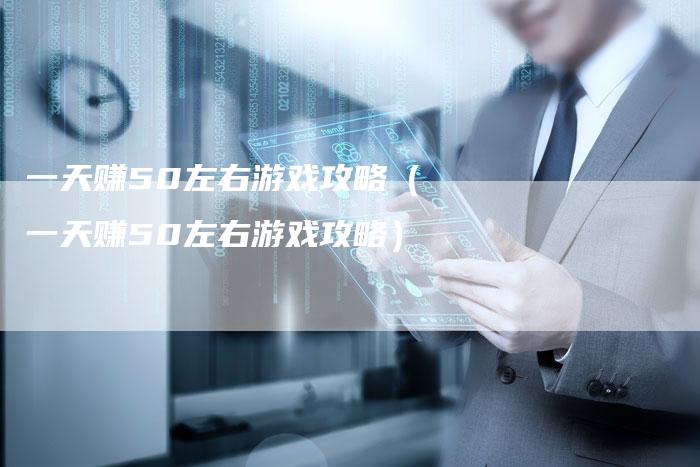 一天赚50左右游戏攻略（一天赚50左右游戏攻略）