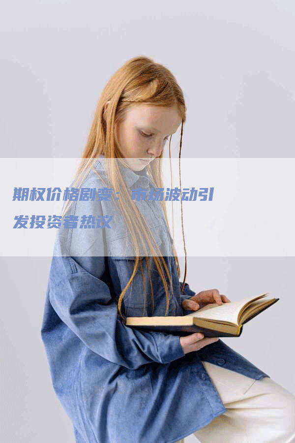 期权价格剧变:市场波动引发投资者热议-Chatgpt信息网