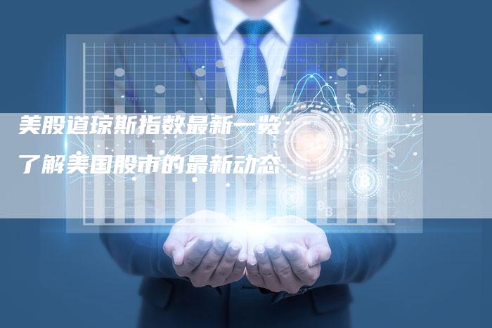 美股道琼斯指数最新一览:了解美国股市的最新动态-Chatgpt信息网