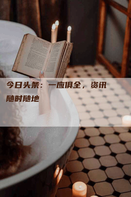 今日头条：一应俱全，资讯随时随地