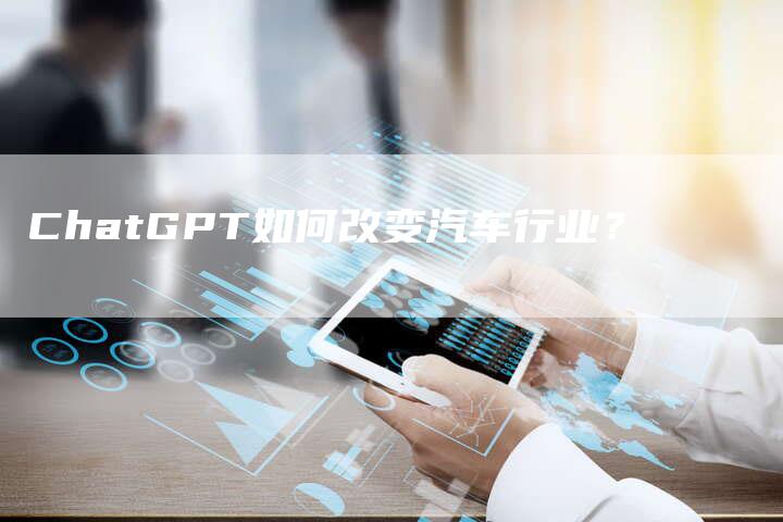 ChatGPT如何改变汽车行业？