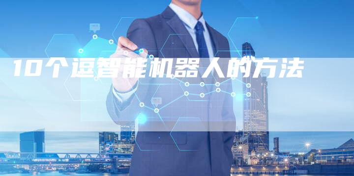 10个逗智能机器人的方法