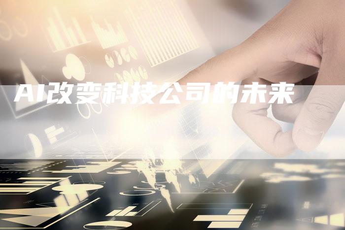 AI改变科技公司的未来